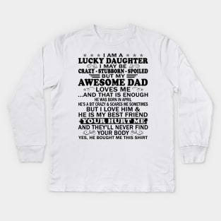 I Am a Lucky Daughter I May Be Crazy Spoiled But My Awesome Dad Loves Me And That Is Enough He Was Born In April He's a Bit Crazy&Scares Me Sometimes But I Love Him & He Is My Best Friend Kids Long Sleeve T-Shirt